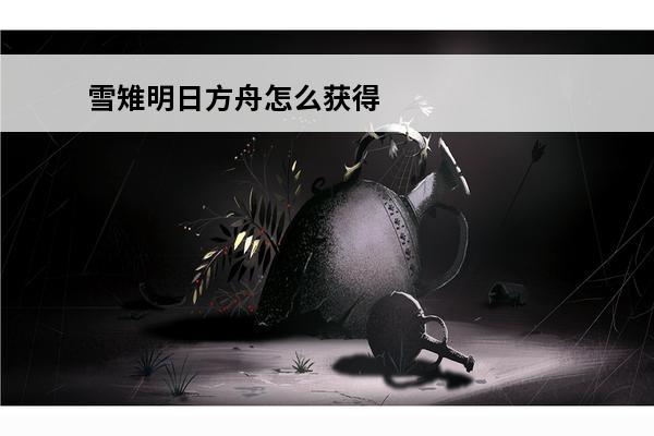 雪雉明日方舟怎么获得