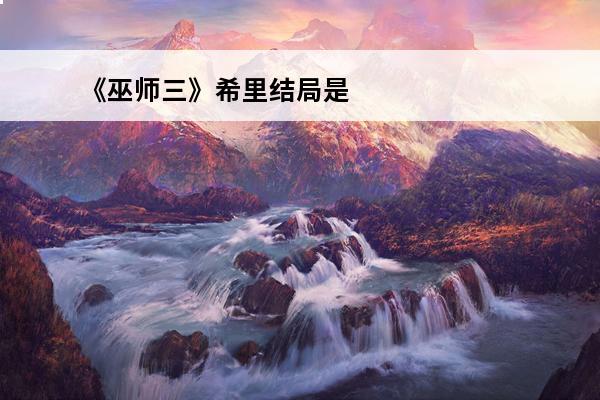 《巫师三》希里结局是