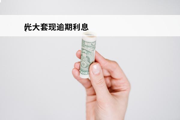 光大套现逾期利息
(光大逾期10天,已经还款却被要求全额还款,需要理会吗)