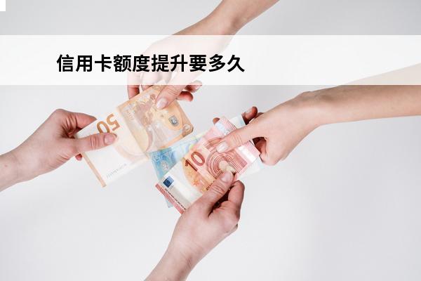 信用卡额度提升要多久