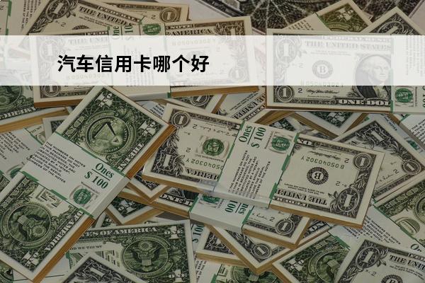 汽车信用卡哪个好
 2021年车主信用卡哪个好