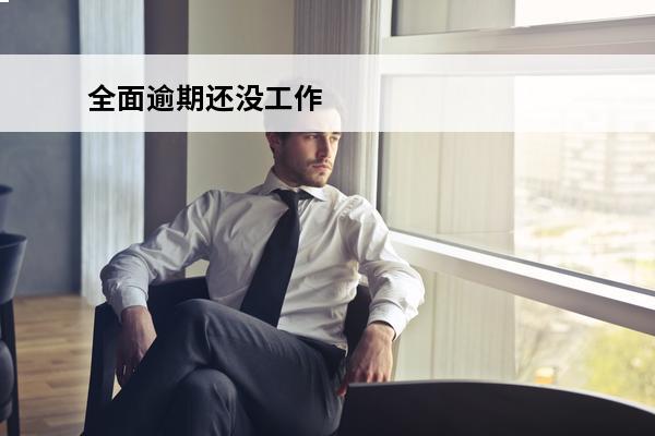 全面逾期还没工作
 全面逾期会影响工作吗