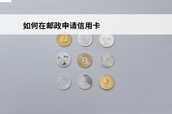 如何在邮政申请信用卡
(邮政银行怎么办信用卡申请)