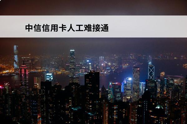 中信信用卡人工难接通