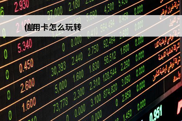 信用卡怎么玩转
(信用卡怎么玩转微信)