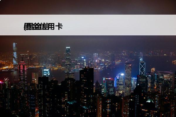 黑金信用卡
(黑金信