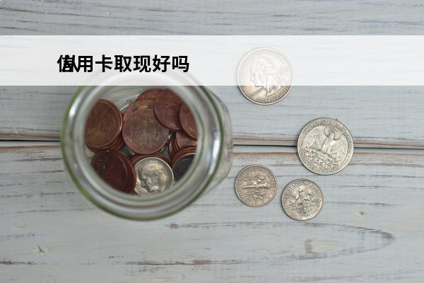 信用卡取现好吗
 从