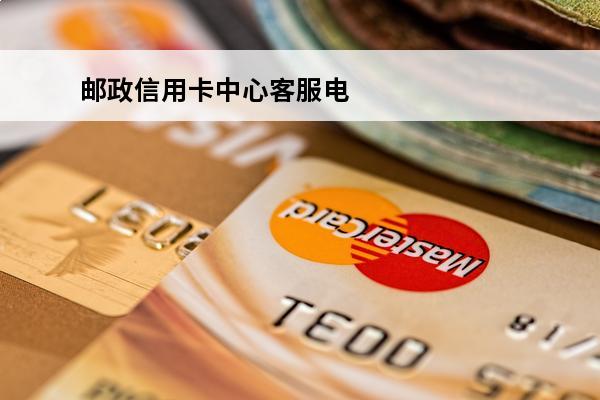 邮政信用卡中心客服电话
(邮政信用卡中心客服电话号码)