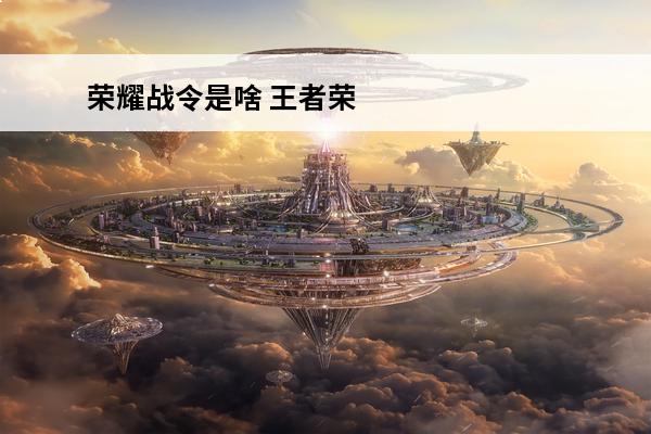 荣耀战令是啥 王者荣