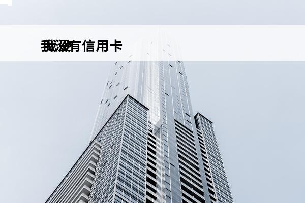 我没有信用卡
 我没