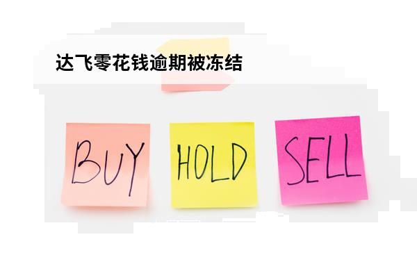 达飞零花钱逾期被冻结
(达飞金融欠款)