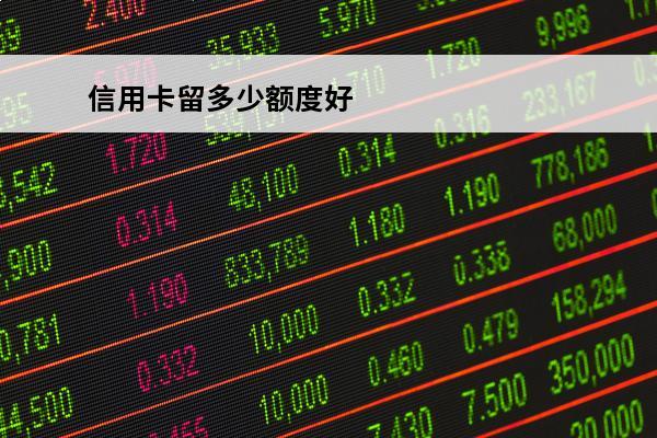 信用卡留多少额度好
