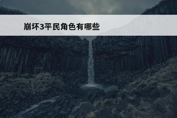 崩坏3平民角色有哪些值得培养(崩坏3平民玩家值得培养的角色)