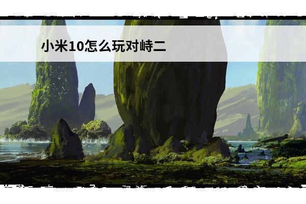 小米10怎么玩对峙二