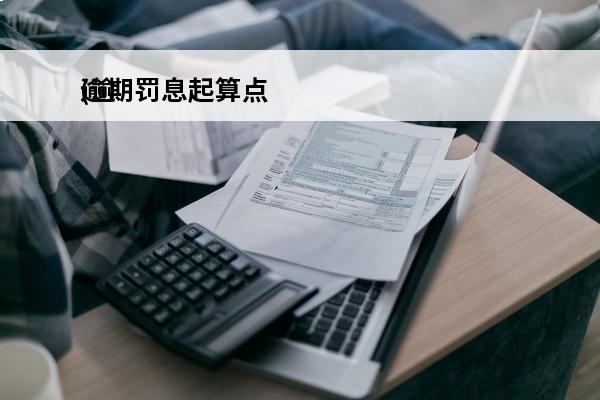 逾期罚息起算点
(逾