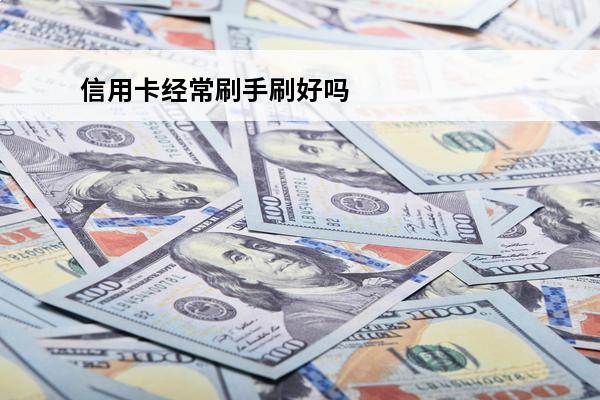 信用卡经常刷手刷好吗