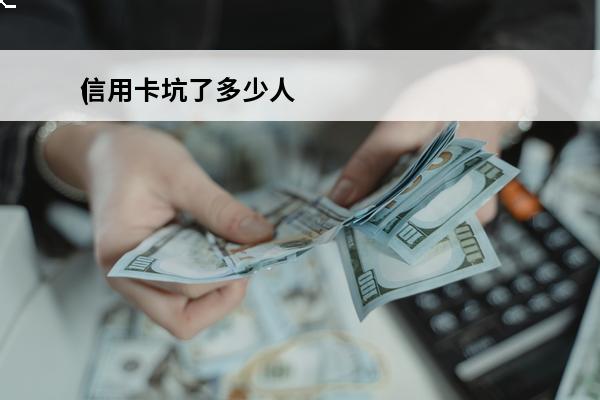 信用卡坑了多少人
(坑人的信用卡)