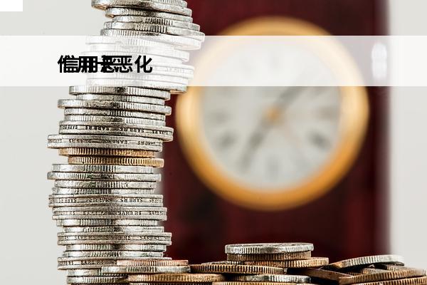 信用卡恶化
 信用恶
