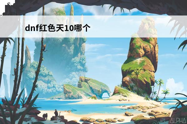 dnf红色天10哪个
