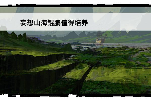 妄想山海鲲鹏值得培养