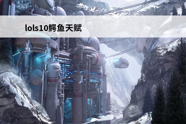 lols10鳄鱼天赋