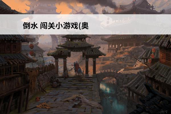 倒水 闯关小游戏(奥特曼闯关小游戏视频)