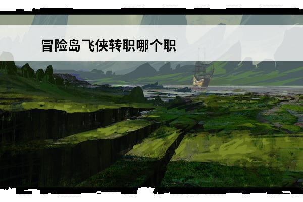 冒险岛飞侠转职哪个职业好 冒险岛飞侠转职冒险岛飞侠转职路线