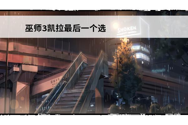巫师3凯拉最后一个选项 《巫师3》凯拉不死具体选项？