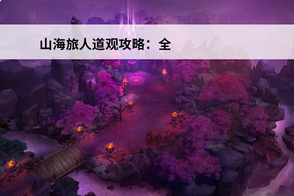 山海旅人道观攻略：全面揭秘道观隐藏玩法(山海旅人道观)