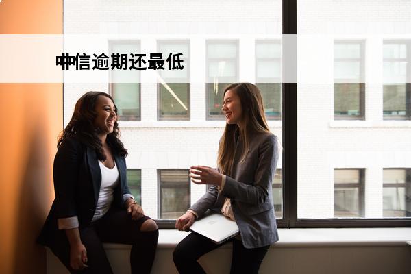 中信逾期还最低
 中