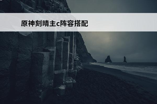原神刻晴主c阵容搭配