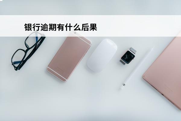 银行逾期有什么后果
