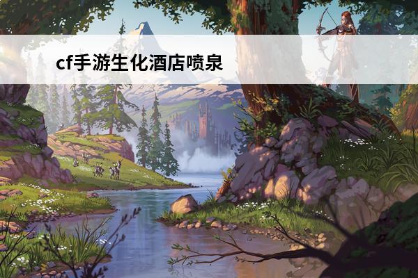 cf手游生化酒店喷泉