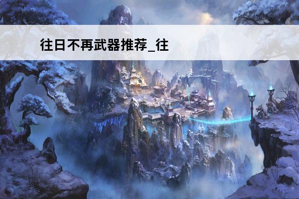 往日不再武器推荐_往