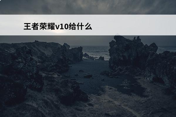 王者荣耀v10给什么