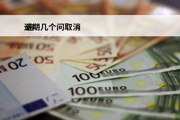 逾期几个问取消
 逾