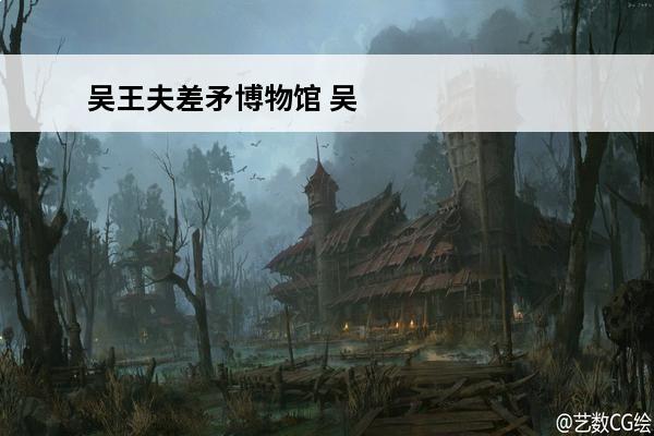 吴王夫差矛博物馆 吴