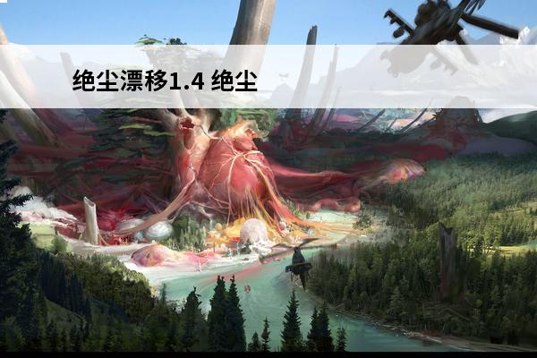 绝尘漂移1.4 绝尘漂移好玩吗绝尘漂移玩法简介