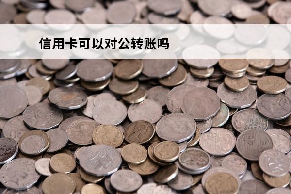 信用卡可以对公转账吗