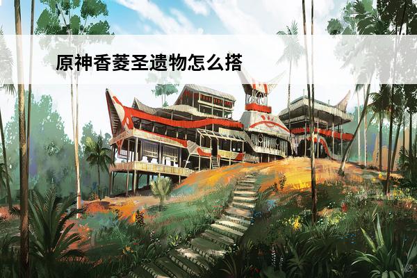 原神香菱圣遗物怎么搭