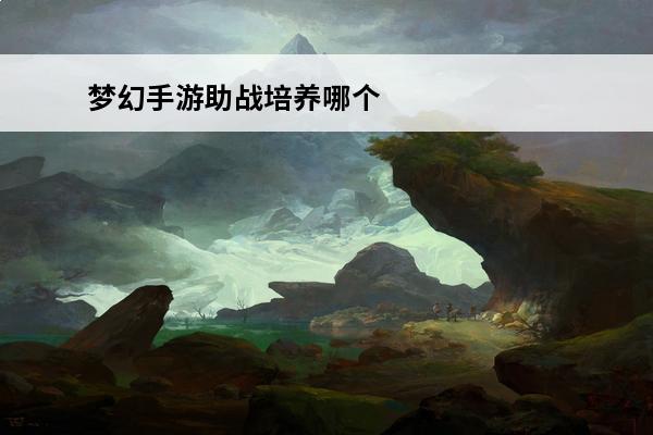 梦幻手游助战培养哪个