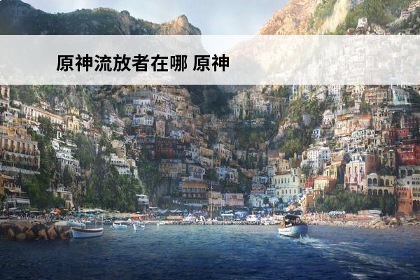 原神流放者在哪 原神
