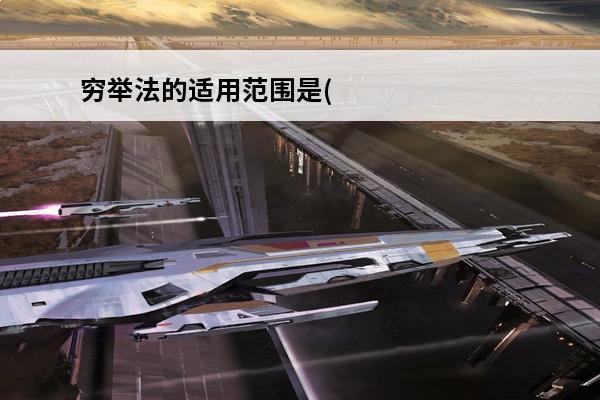 穷举法的适用范围是( )(穷举法的概念)