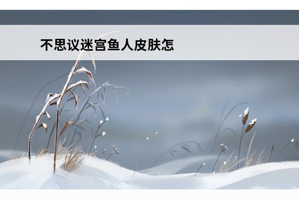 不思议迷宫鱼人皮肤怎么获得 不思议迷宫鱼人皮肤怎么获得鱼人皮肤攻略