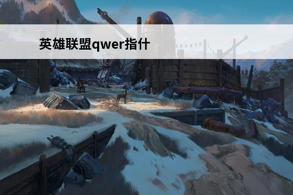 英雄联盟qwer指什么？(英雄联盟qwer介绍)