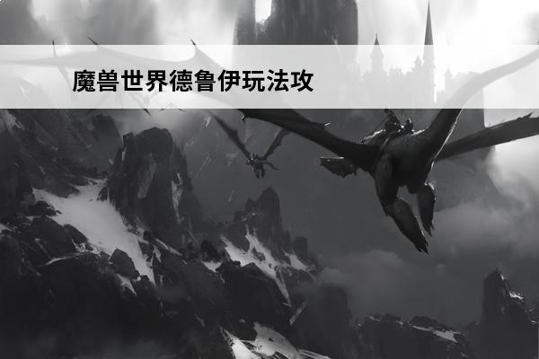 魔兽世界德鲁伊玩法攻略 魔兽世界60级德鲁伊玩法