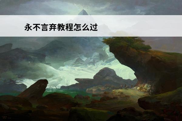 永不言弃教程怎么过 