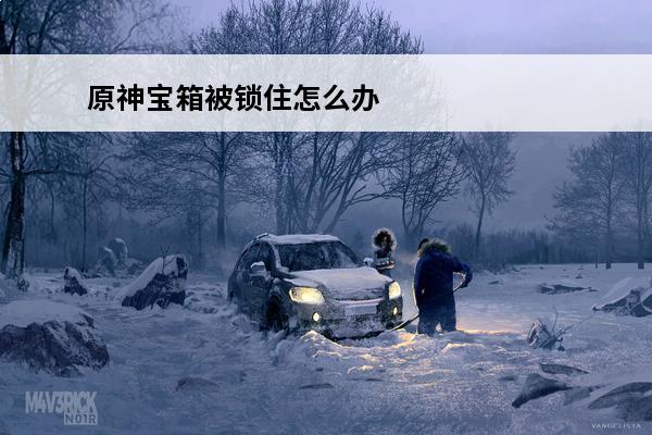 原神宝箱被锁住怎么办(原神被缠绕的宝箱)