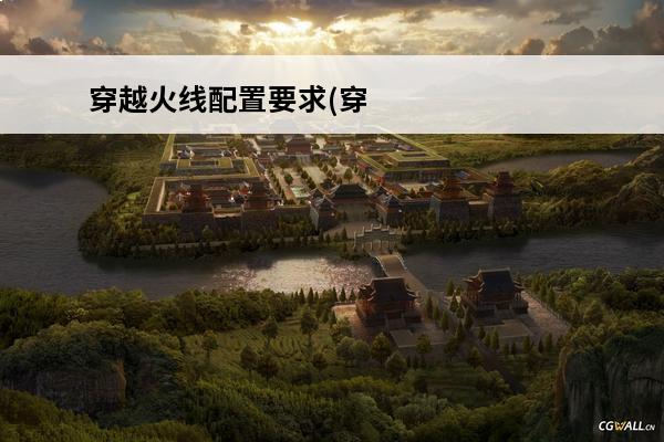 穿越火线配置要求(穿越火线基本配置要求)