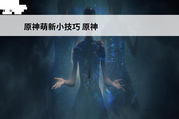 原神萌新小技巧 原神萌新小知识之登龙斩